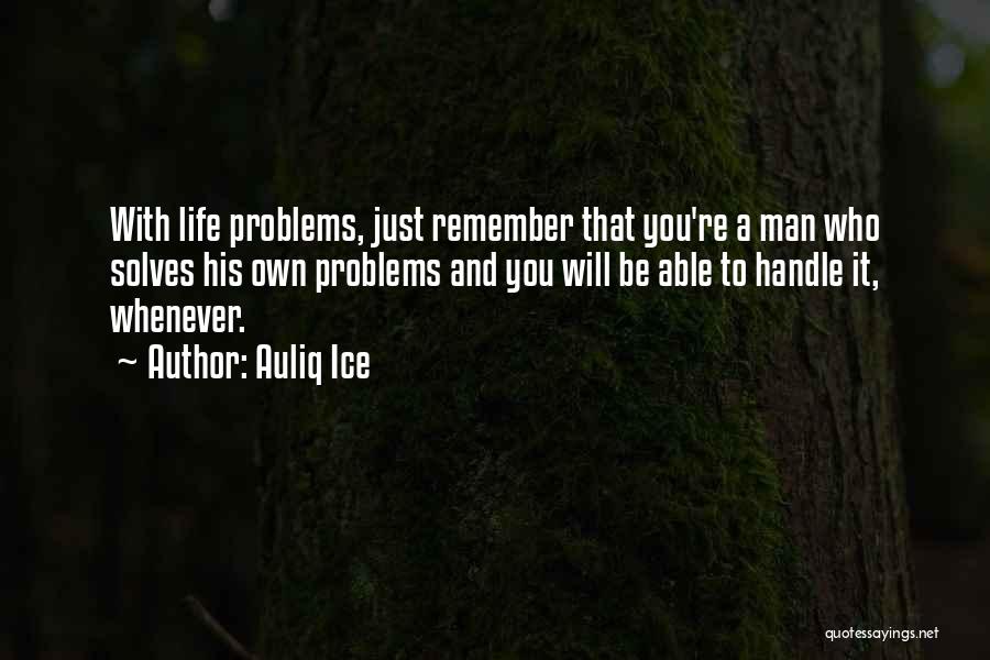 Auliq Ice Quotes: With Life Problems, Just Remember That You're A Man Who Solves His Own Problems And You Will Be Able To