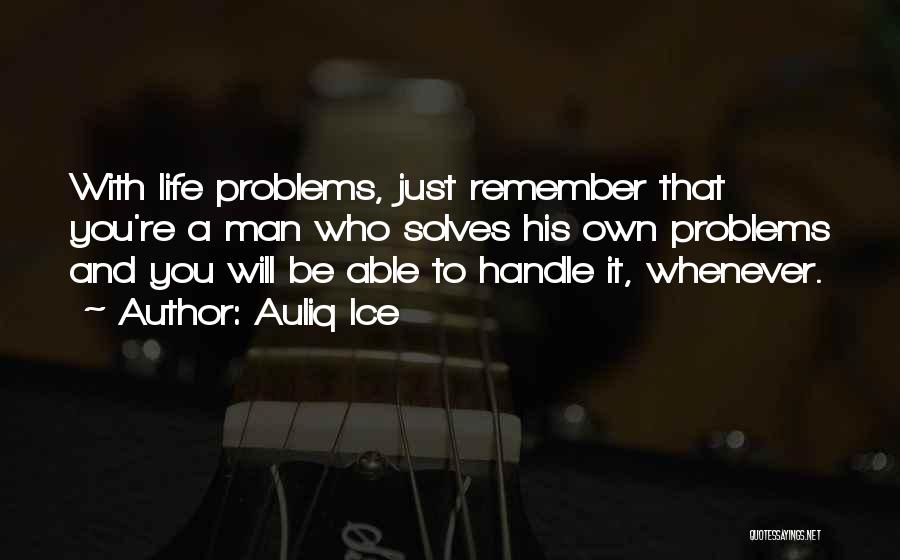 Auliq Ice Quotes: With Life Problems, Just Remember That You're A Man Who Solves His Own Problems And You Will Be Able To