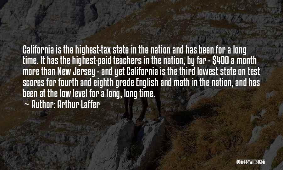 Arthur Laffer Quotes: California Is The Highest-tax State In The Nation And Has Been For A Long Time. It Has The Highest-paid Teachers