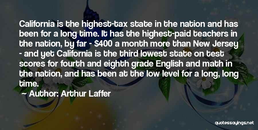 Arthur Laffer Quotes: California Is The Highest-tax State In The Nation And Has Been For A Long Time. It Has The Highest-paid Teachers