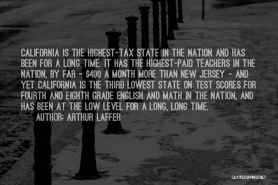 Arthur Laffer Quotes: California Is The Highest-tax State In The Nation And Has Been For A Long Time. It Has The Highest-paid Teachers