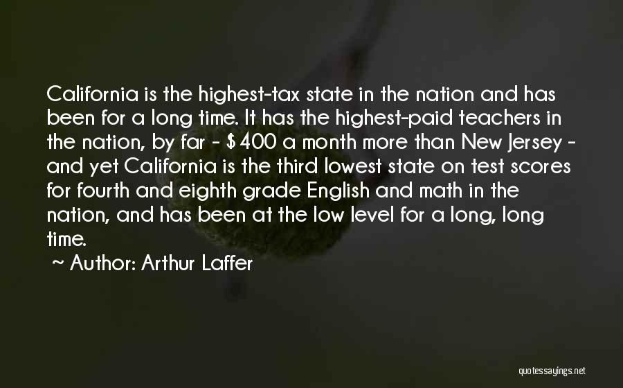 Arthur Laffer Quotes: California Is The Highest-tax State In The Nation And Has Been For A Long Time. It Has The Highest-paid Teachers