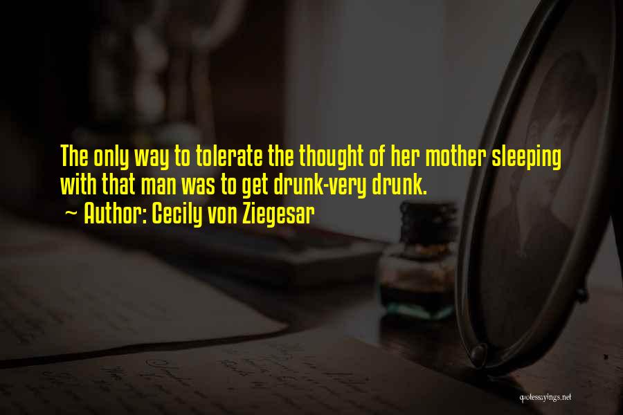 Cecily Von Ziegesar Quotes: The Only Way To Tolerate The Thought Of Her Mother Sleeping With That Man Was To Get Drunk-very Drunk.