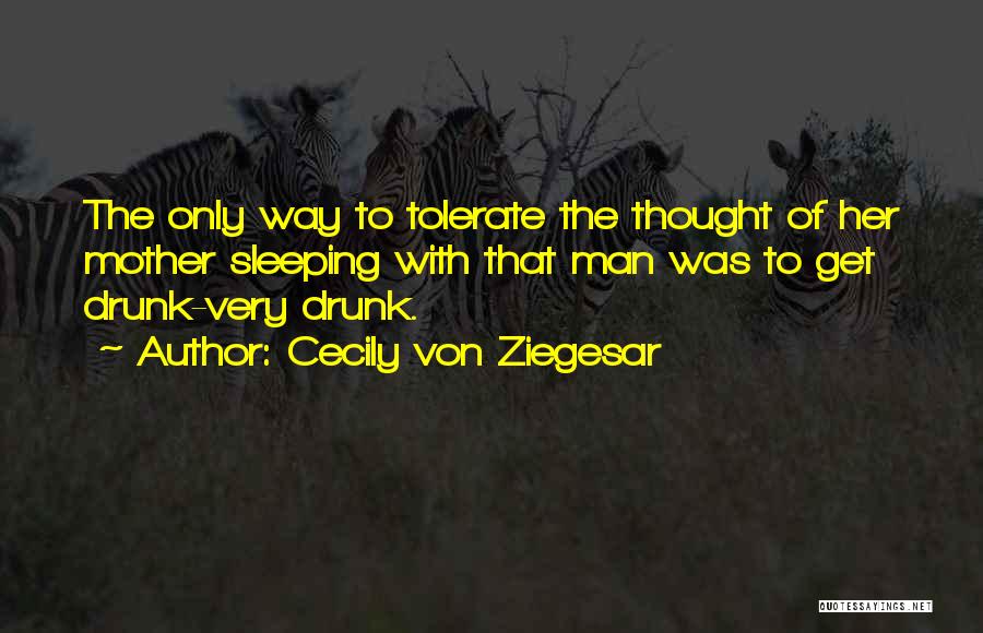 Cecily Von Ziegesar Quotes: The Only Way To Tolerate The Thought Of Her Mother Sleeping With That Man Was To Get Drunk-very Drunk.
