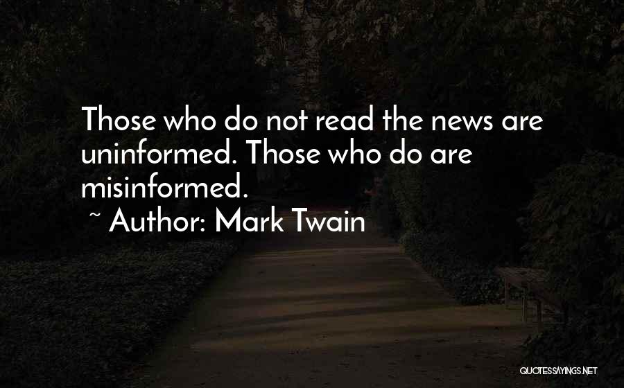 Mark Twain Quotes: Those Who Do Not Read The News Are Uninformed. Those Who Do Are Misinformed.