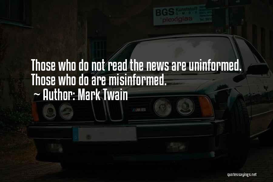 Mark Twain Quotes: Those Who Do Not Read The News Are Uninformed. Those Who Do Are Misinformed.