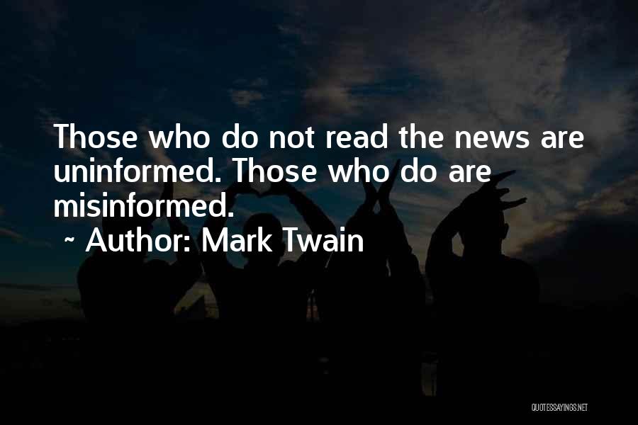 Mark Twain Quotes: Those Who Do Not Read The News Are Uninformed. Those Who Do Are Misinformed.