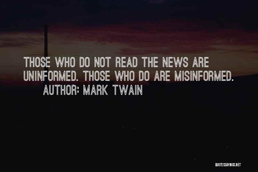 Mark Twain Quotes: Those Who Do Not Read The News Are Uninformed. Those Who Do Are Misinformed.