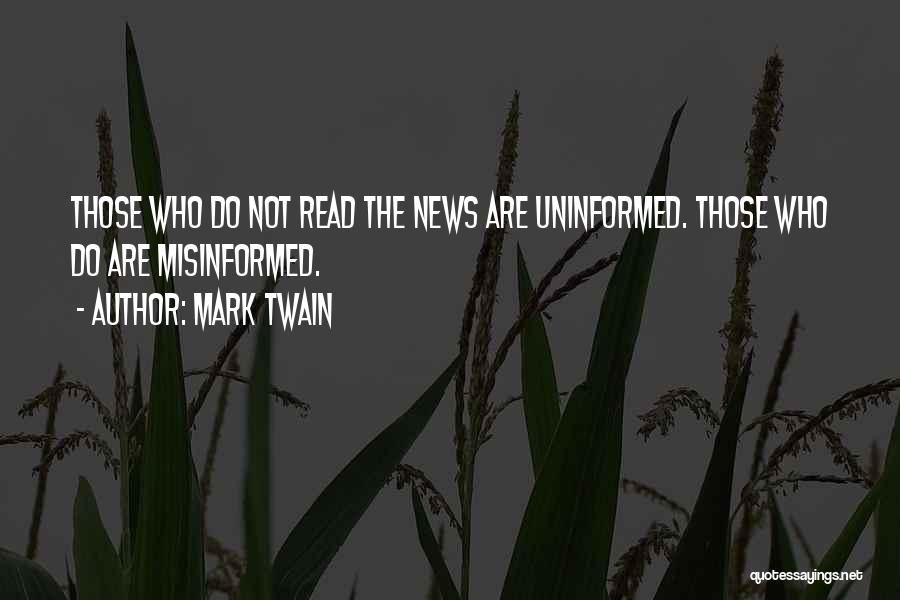 Mark Twain Quotes: Those Who Do Not Read The News Are Uninformed. Those Who Do Are Misinformed.