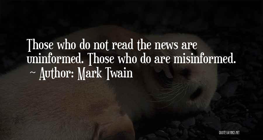 Mark Twain Quotes: Those Who Do Not Read The News Are Uninformed. Those Who Do Are Misinformed.