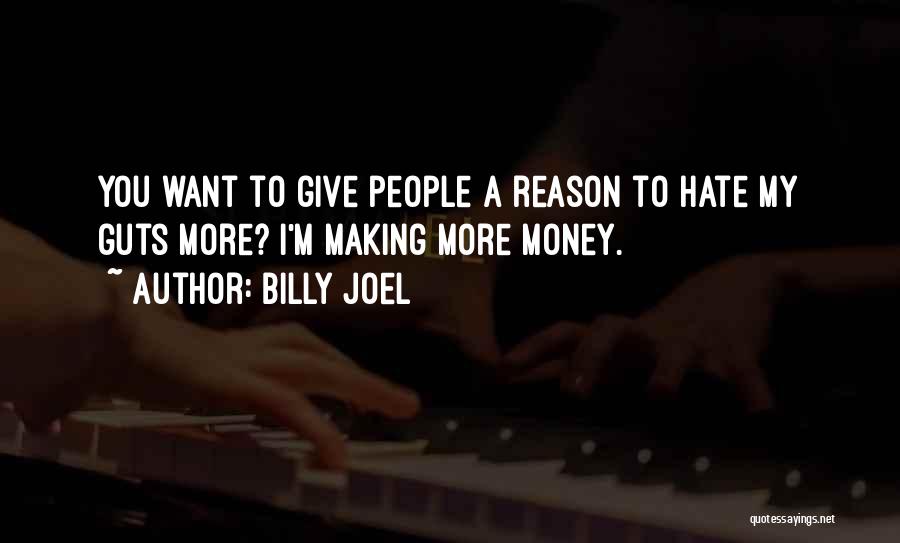 Billy Joel Quotes: You Want To Give People A Reason To Hate My Guts More? I'm Making More Money.