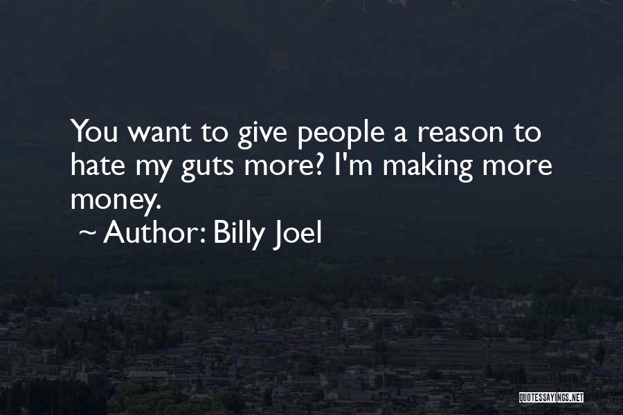 Billy Joel Quotes: You Want To Give People A Reason To Hate My Guts More? I'm Making More Money.