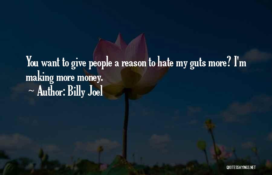 Billy Joel Quotes: You Want To Give People A Reason To Hate My Guts More? I'm Making More Money.