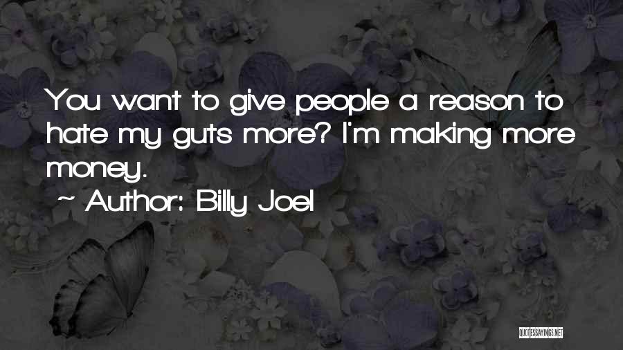 Billy Joel Quotes: You Want To Give People A Reason To Hate My Guts More? I'm Making More Money.