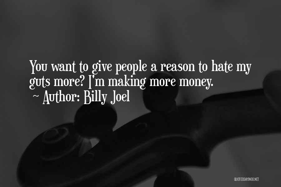 Billy Joel Quotes: You Want To Give People A Reason To Hate My Guts More? I'm Making More Money.