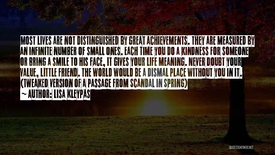 Lisa Kleypas Quotes: Most Lives Are Not Distinguished By Great Achievements. They Are Measured By An Infinite Number Of Small Ones. Each Time