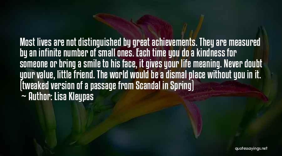 Lisa Kleypas Quotes: Most Lives Are Not Distinguished By Great Achievements. They Are Measured By An Infinite Number Of Small Ones. Each Time