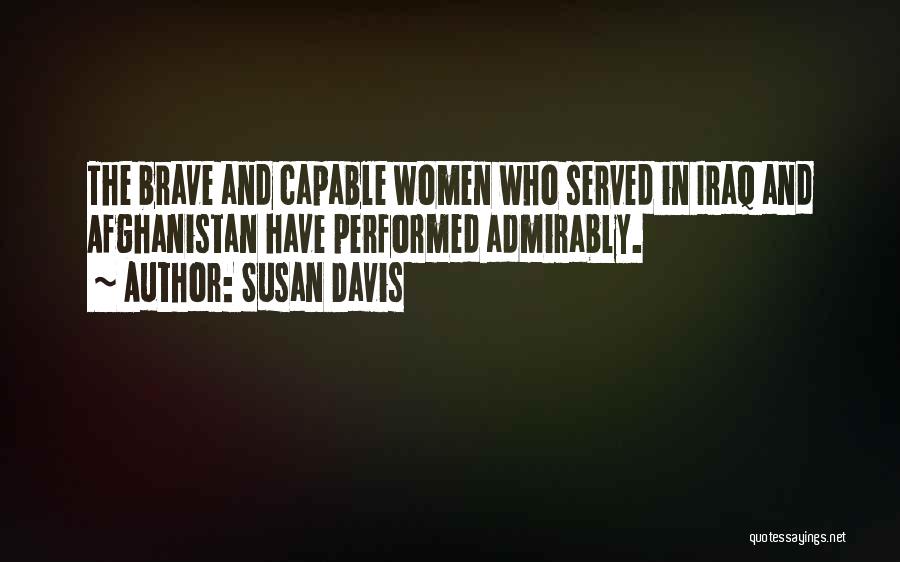 Susan Davis Quotes: The Brave And Capable Women Who Served In Iraq And Afghanistan Have Performed Admirably.