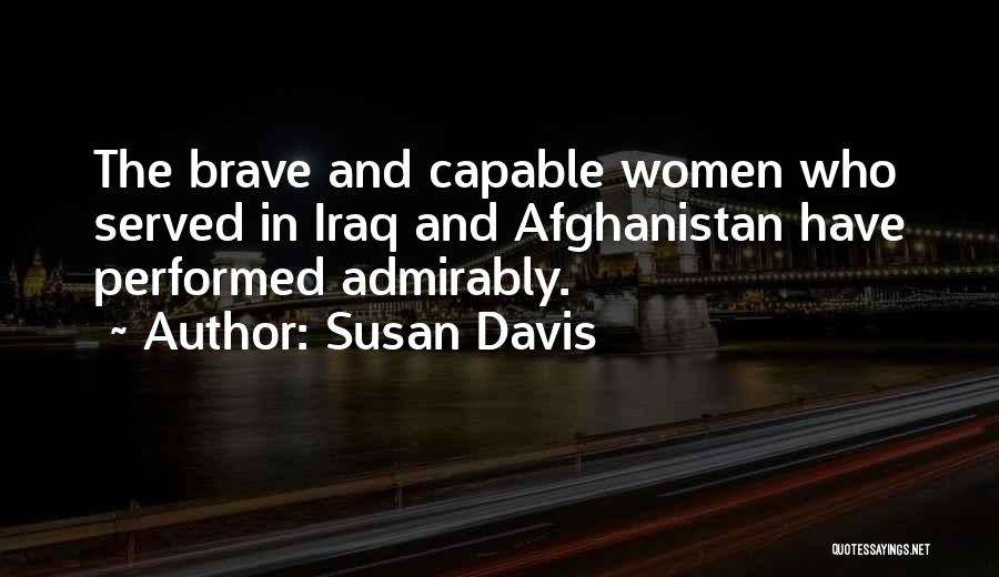 Susan Davis Quotes: The Brave And Capable Women Who Served In Iraq And Afghanistan Have Performed Admirably.