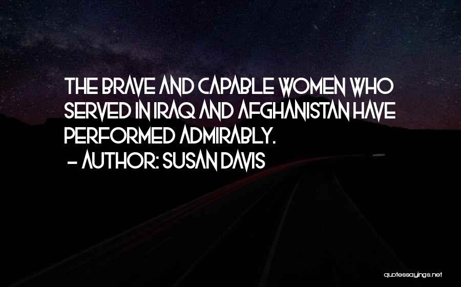 Susan Davis Quotes: The Brave And Capable Women Who Served In Iraq And Afghanistan Have Performed Admirably.