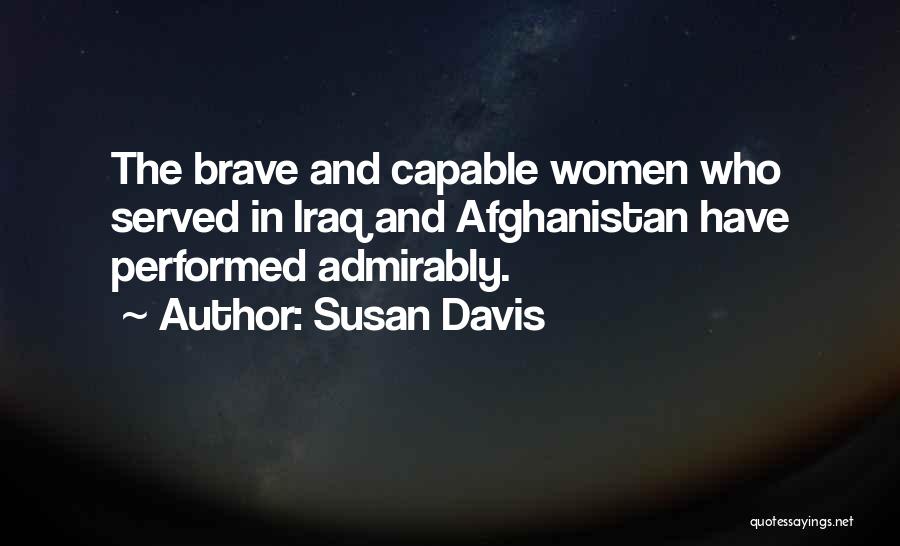 Susan Davis Quotes: The Brave And Capable Women Who Served In Iraq And Afghanistan Have Performed Admirably.
