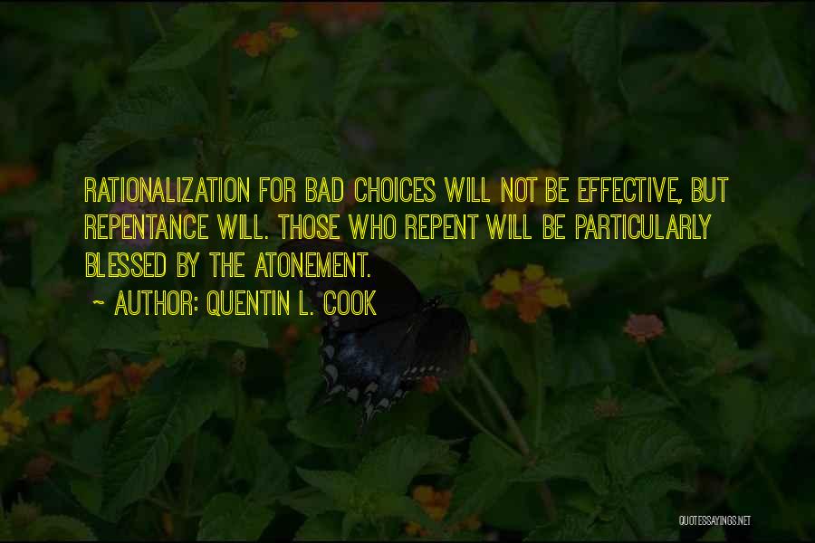 Quentin L. Cook Quotes: Rationalization For Bad Choices Will Not Be Effective, But Repentance Will. Those Who Repent Will Be Particularly Blessed By The