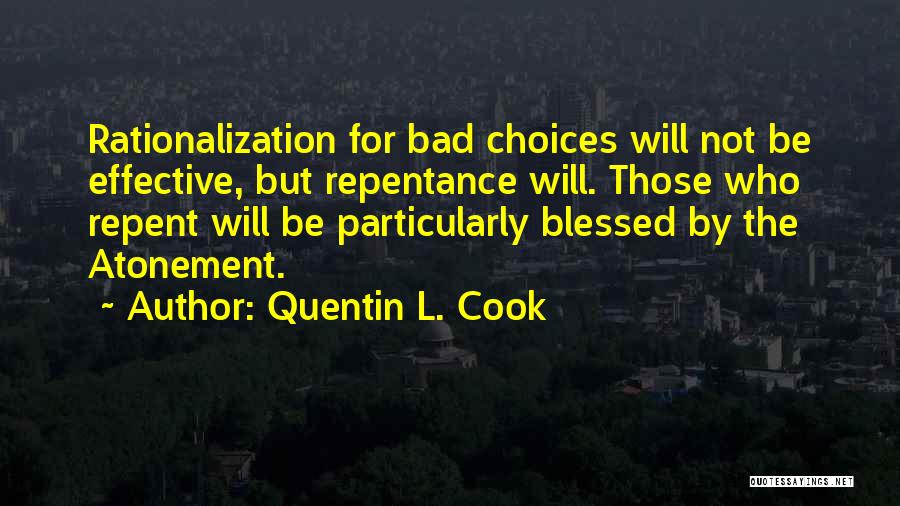 Quentin L. Cook Quotes: Rationalization For Bad Choices Will Not Be Effective, But Repentance Will. Those Who Repent Will Be Particularly Blessed By The