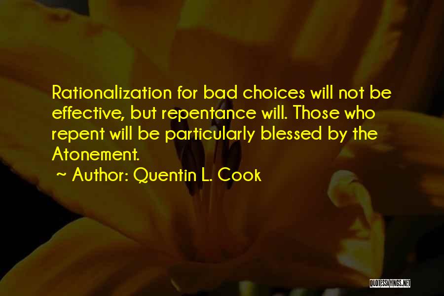 Quentin L. Cook Quotes: Rationalization For Bad Choices Will Not Be Effective, But Repentance Will. Those Who Repent Will Be Particularly Blessed By The