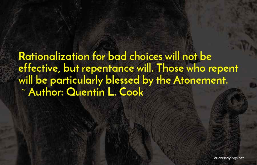 Quentin L. Cook Quotes: Rationalization For Bad Choices Will Not Be Effective, But Repentance Will. Those Who Repent Will Be Particularly Blessed By The