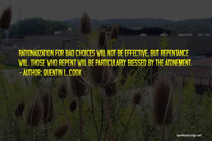 Quentin L. Cook Quotes: Rationalization For Bad Choices Will Not Be Effective, But Repentance Will. Those Who Repent Will Be Particularly Blessed By The