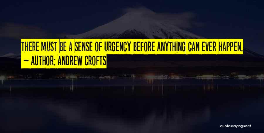 Andrew Crofts Quotes: There Must Be A Sense Of Urgency Before Anything Can Ever Happen.