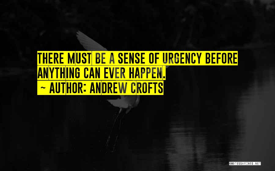 Andrew Crofts Quotes: There Must Be A Sense Of Urgency Before Anything Can Ever Happen.