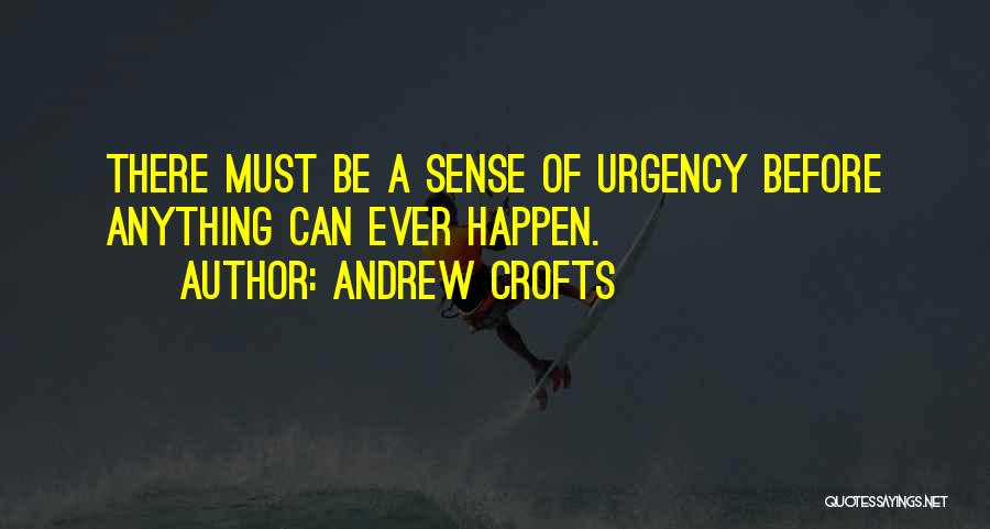 Andrew Crofts Quotes: There Must Be A Sense Of Urgency Before Anything Can Ever Happen.