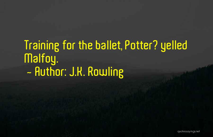 J.K. Rowling Quotes: Training For The Ballet, Potter? Yelled Malfoy.