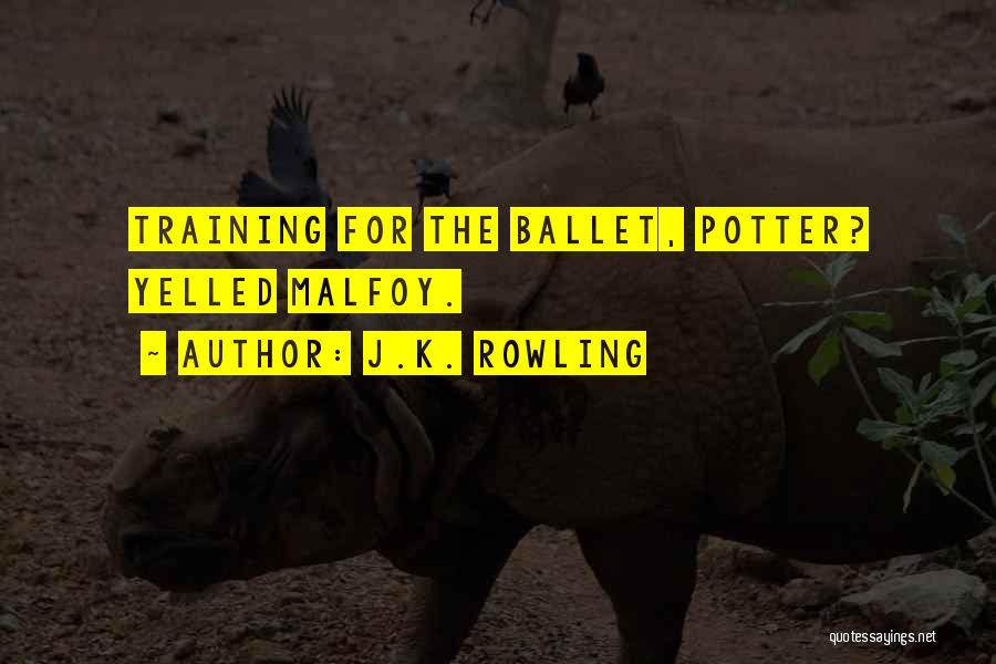 J.K. Rowling Quotes: Training For The Ballet, Potter? Yelled Malfoy.