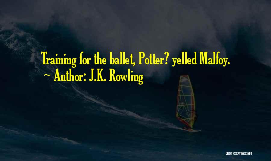 J.K. Rowling Quotes: Training For The Ballet, Potter? Yelled Malfoy.