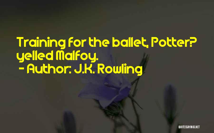 J.K. Rowling Quotes: Training For The Ballet, Potter? Yelled Malfoy.