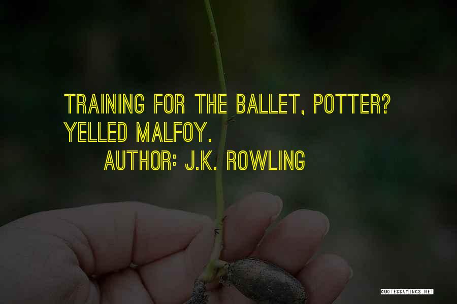 J.K. Rowling Quotes: Training For The Ballet, Potter? Yelled Malfoy.