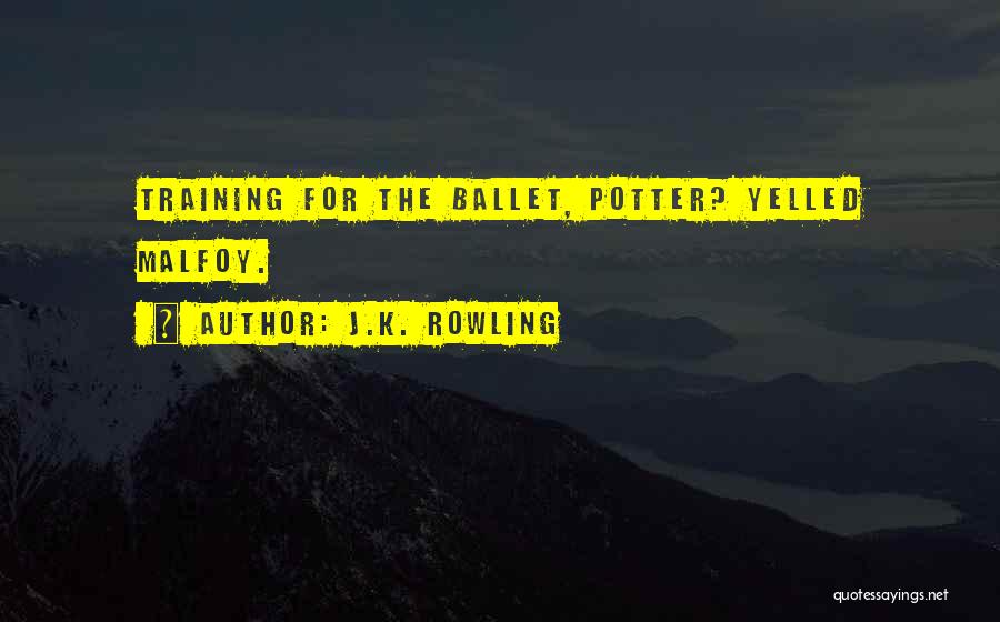 J.K. Rowling Quotes: Training For The Ballet, Potter? Yelled Malfoy.