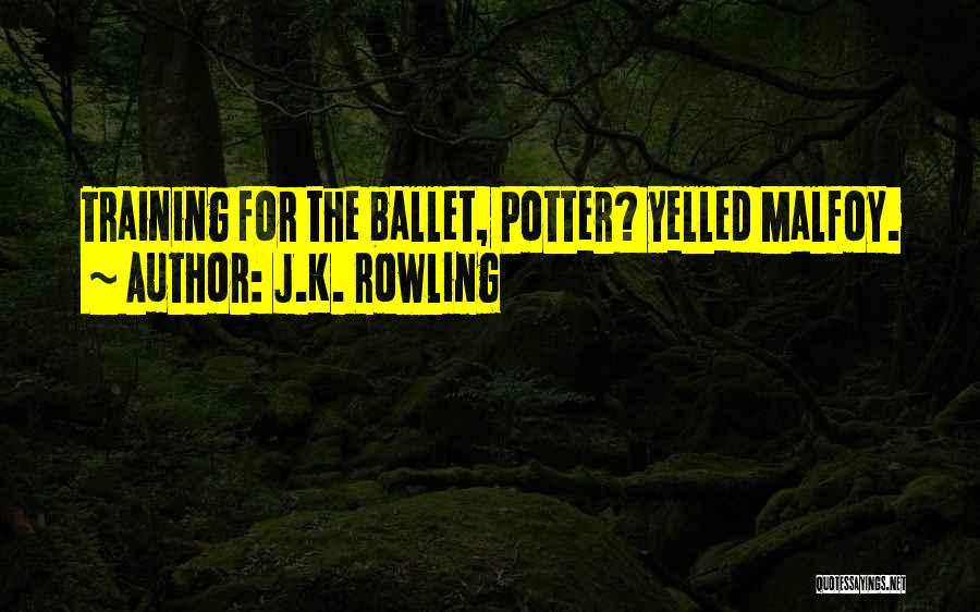J.K. Rowling Quotes: Training For The Ballet, Potter? Yelled Malfoy.
