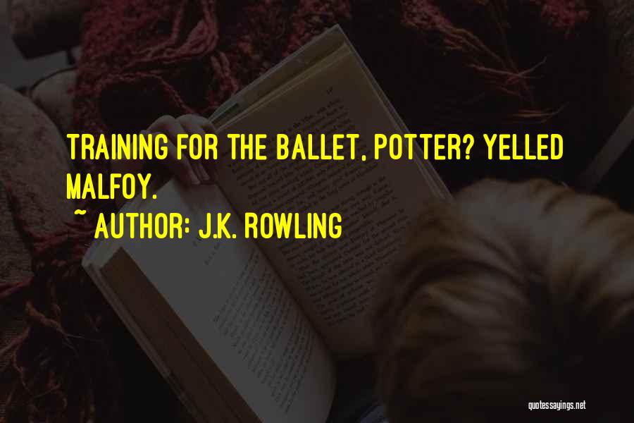 J.K. Rowling Quotes: Training For The Ballet, Potter? Yelled Malfoy.