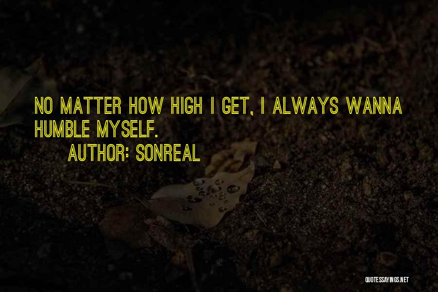 SonReal Quotes: No Matter How High I Get, I Always Wanna Humble Myself.