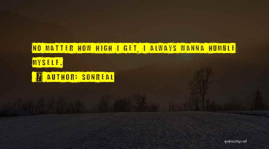 SonReal Quotes: No Matter How High I Get, I Always Wanna Humble Myself.