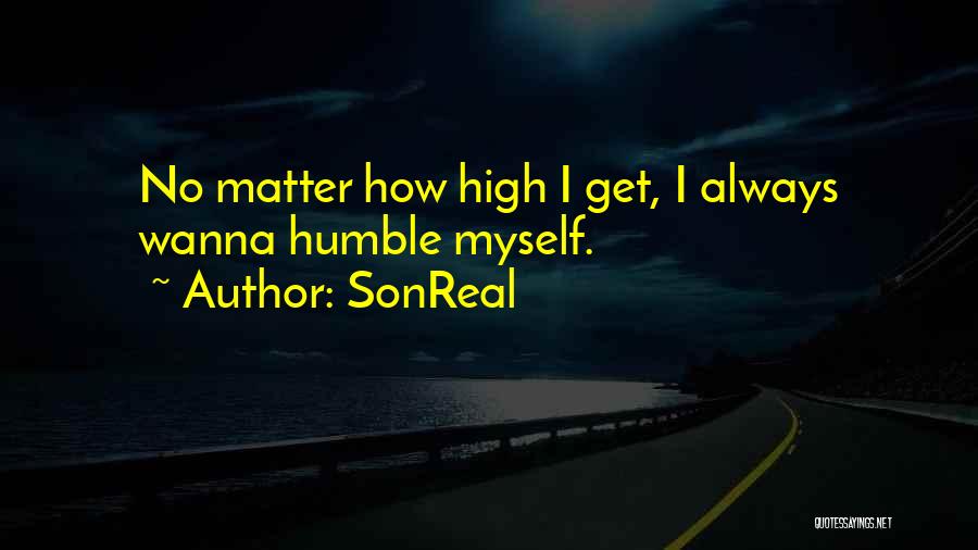 SonReal Quotes: No Matter How High I Get, I Always Wanna Humble Myself.