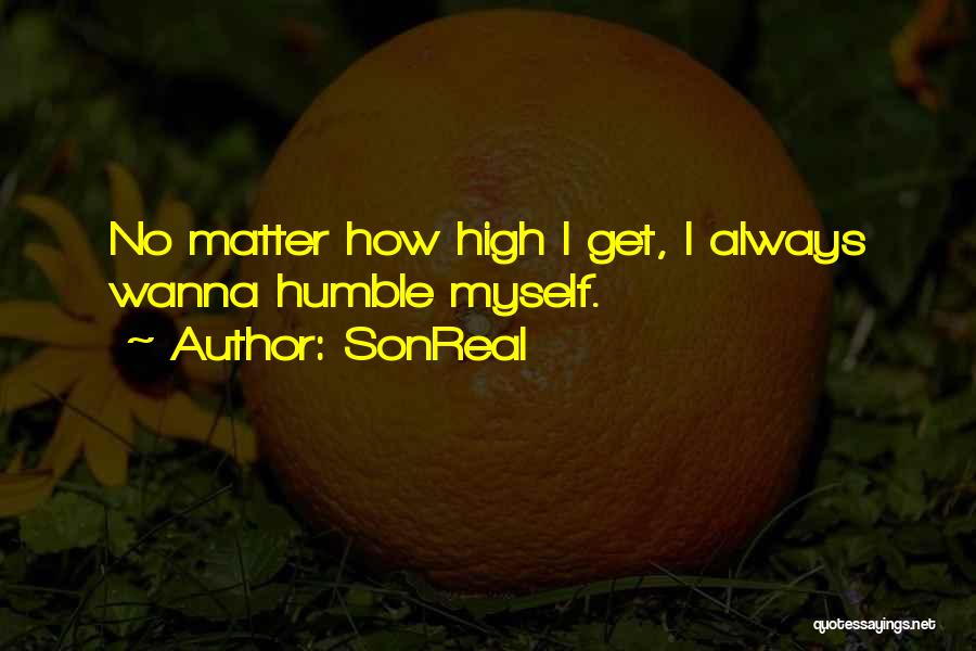 SonReal Quotes: No Matter How High I Get, I Always Wanna Humble Myself.