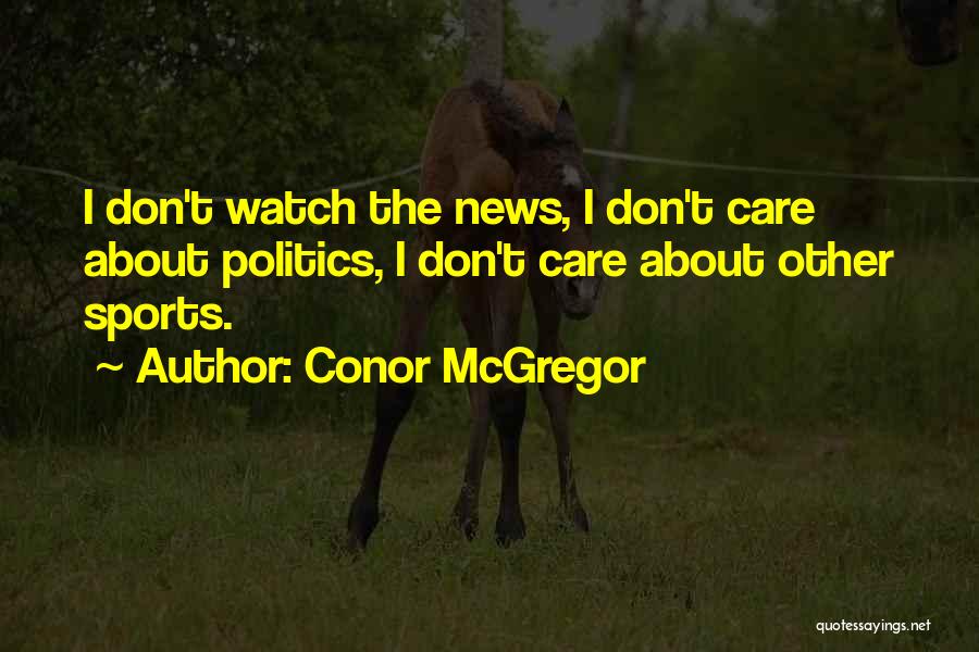 Conor McGregor Quotes: I Don't Watch The News, I Don't Care About Politics, I Don't Care About Other Sports.