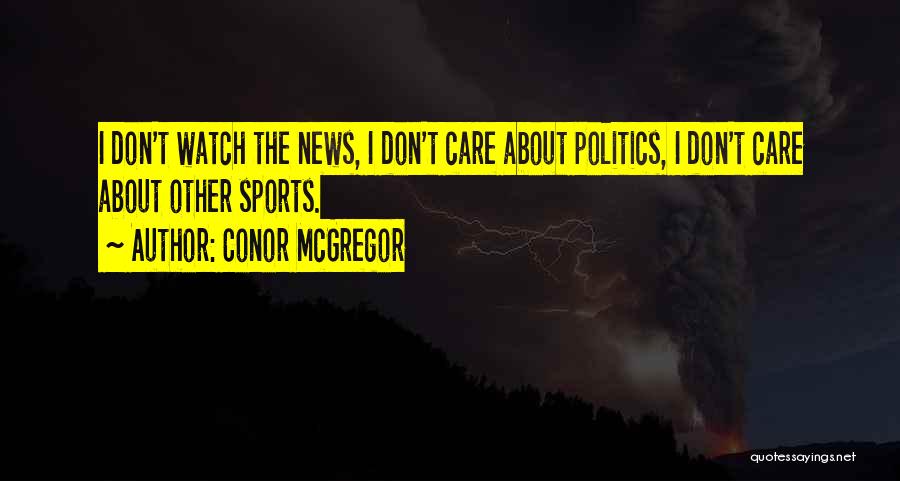 Conor McGregor Quotes: I Don't Watch The News, I Don't Care About Politics, I Don't Care About Other Sports.