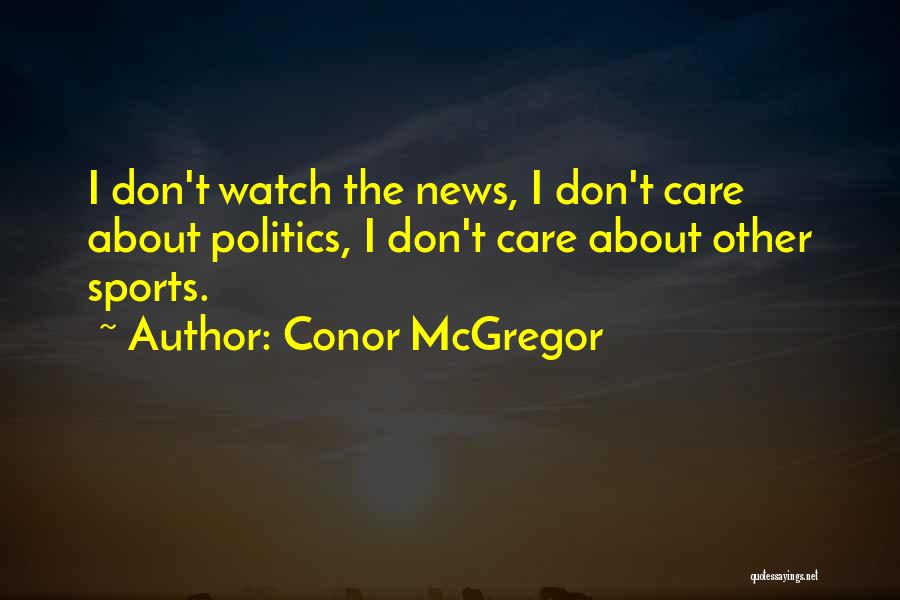 Conor McGregor Quotes: I Don't Watch The News, I Don't Care About Politics, I Don't Care About Other Sports.