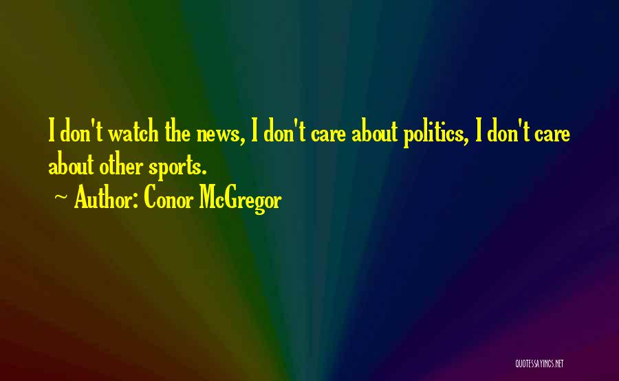 Conor McGregor Quotes: I Don't Watch The News, I Don't Care About Politics, I Don't Care About Other Sports.