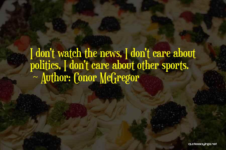 Conor McGregor Quotes: I Don't Watch The News, I Don't Care About Politics, I Don't Care About Other Sports.
